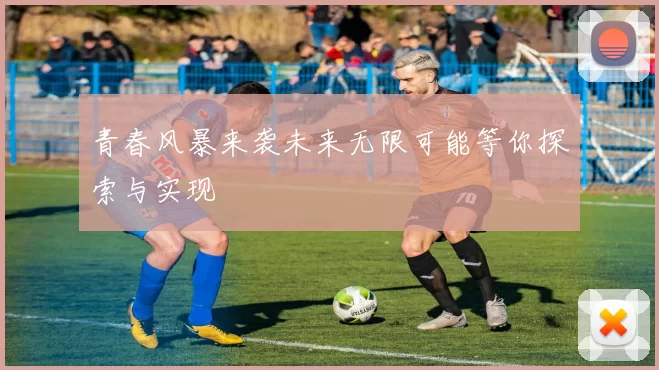 青春风暴来袭未来无限可能等你探索与实现